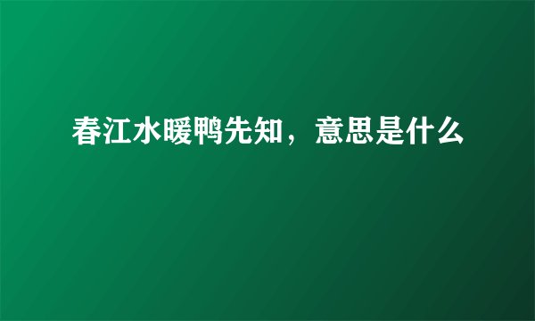 春江水暖鸭先知，意思是什么
