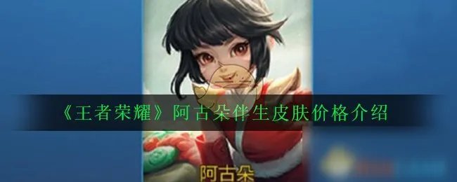 《王者荣耀》阿古朵伴生皮肤多少钱 阿古朵伴生皮肤价格一览