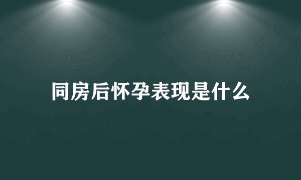 同房后怀孕表现是什么
