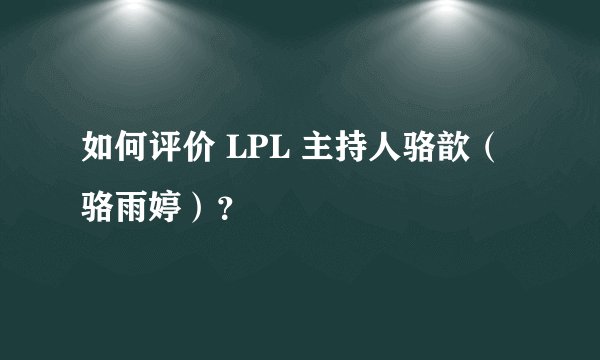 如何评价 LPL 主持人骆歆（骆雨婷）？