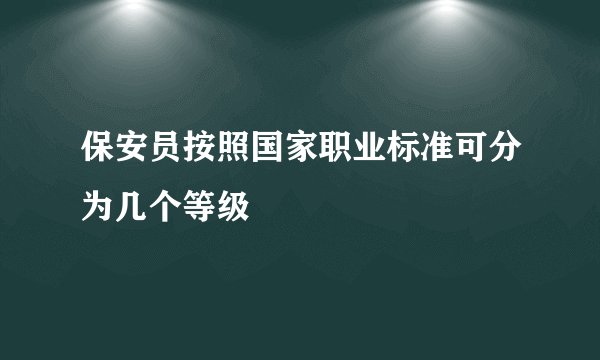 保安员按照国家职业标准可分为几个等级