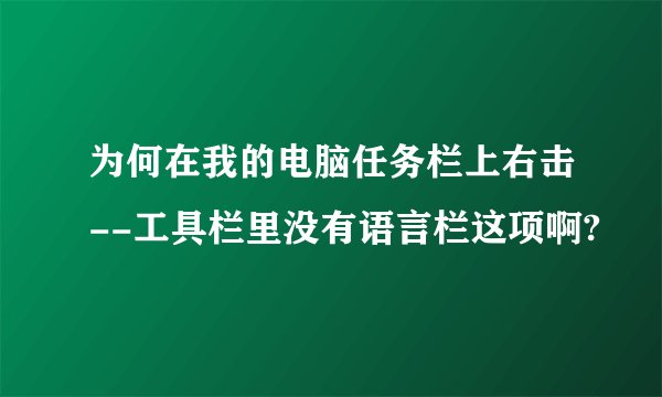 为何在我的电脑任务栏上右击--工具栏里没有语言栏这项啊?