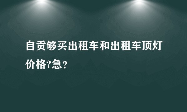 自贡够买出租车和出租车顶灯价格?急？