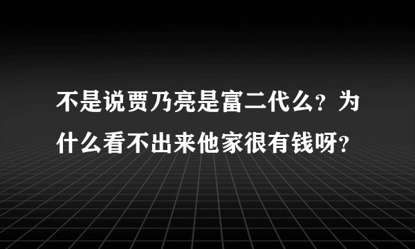 不是说贾乃亮是富二代么？为什么看不出来他家很有钱呀？