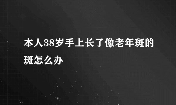 本人38岁手上长了像老年斑的斑怎么办