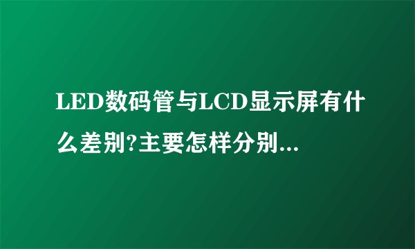 LED数码管与LCD显示屏有什么差别?主要怎样分别它们?是前者好还是后者好?
