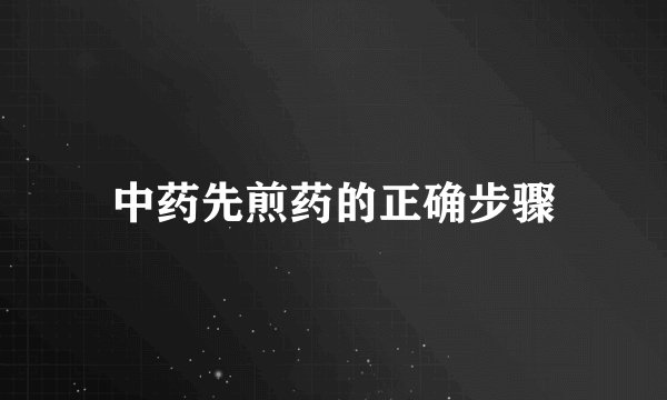 中药先煎药的正确步骤