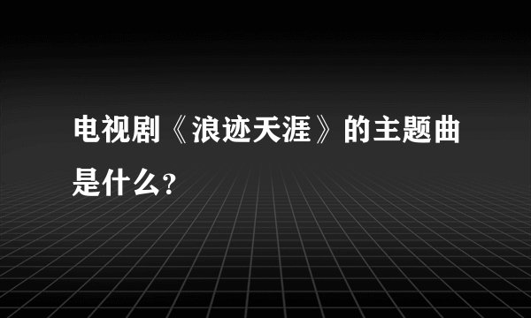 电视剧《浪迹天涯》的主题曲是什么？