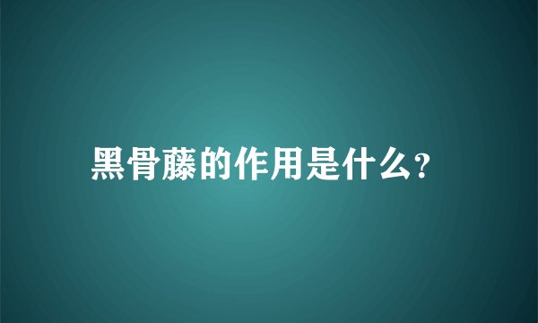 黑骨藤的作用是什么？