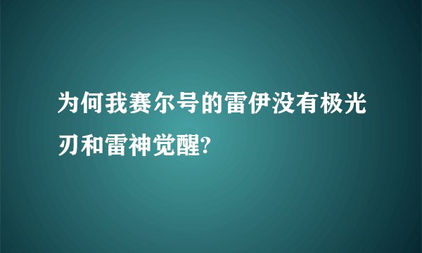 为何我赛尔号的雷伊没有极光刃和雷神觉醒?