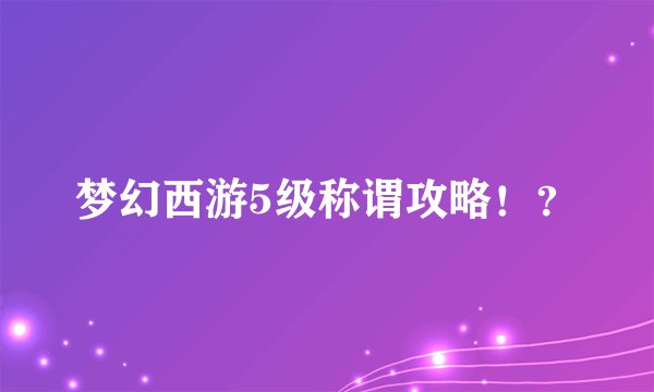 梦幻西游5级称谓攻略！？