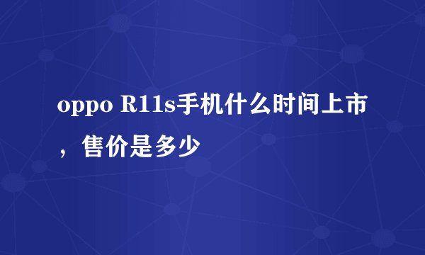 oppo R11s手机什么时间上市，售价是多少