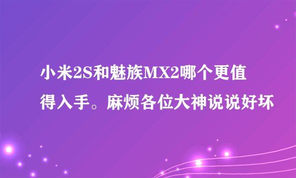 小米2S和魅族MX2哪个更值得入手。麻烦各位大神说说好坏