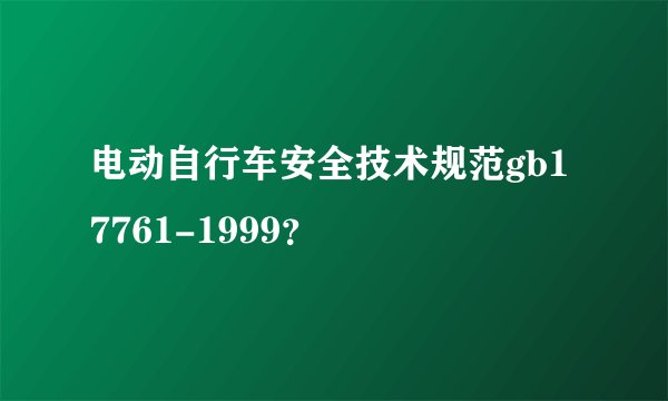 电动自行车安全技术规范gb17761-1999？
