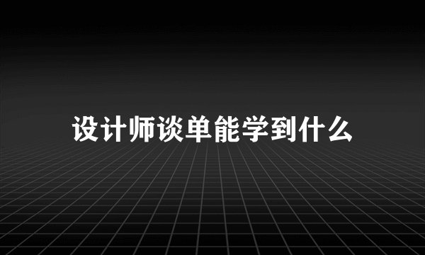 设计师谈单能学到什么