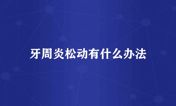 牙周炎松动有什么办法