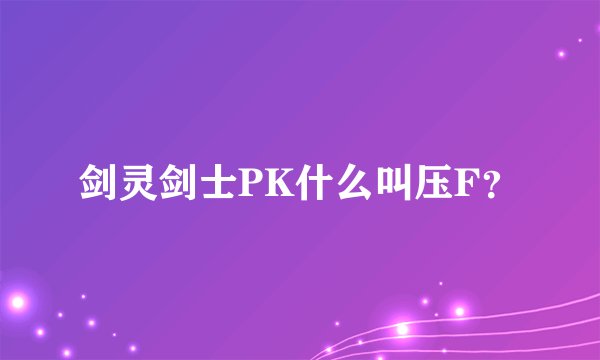 剑灵剑士PK什么叫压F？