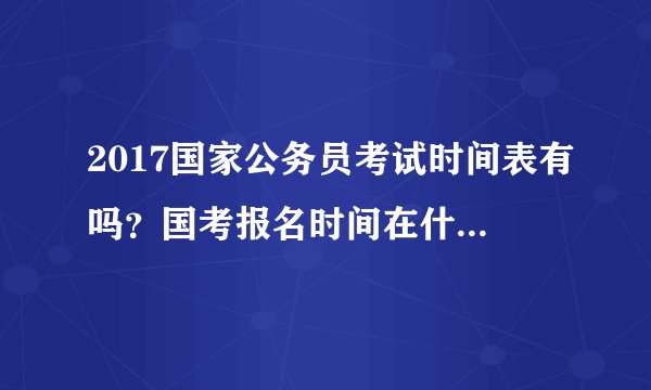 2017国家公务员考试时间表有吗？国考报名时间在什么时候？