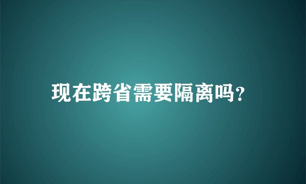 现在跨省需要隔离吗？