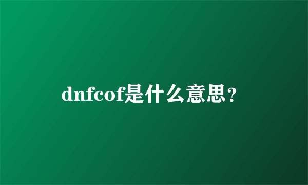 dnfcof是什么意思？