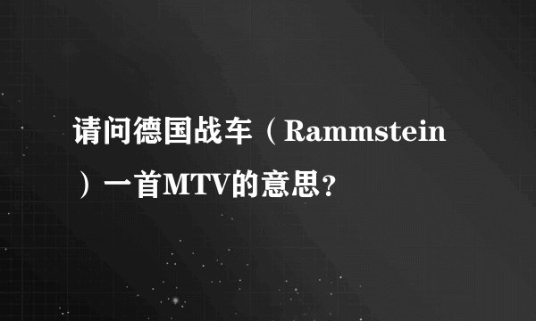 请问德国战车（Rammstein）一首MTV的意思？