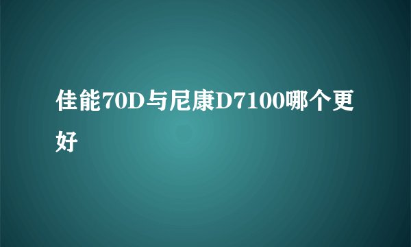 佳能70D与尼康D7100哪个更好