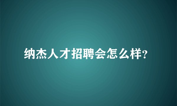 纳杰人才招聘会怎么样？