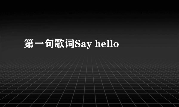第一句歌词Say hello