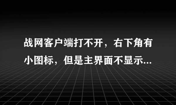 战网客户端打不开，右下角有小图标，但是主界面不显示，该怎么办？