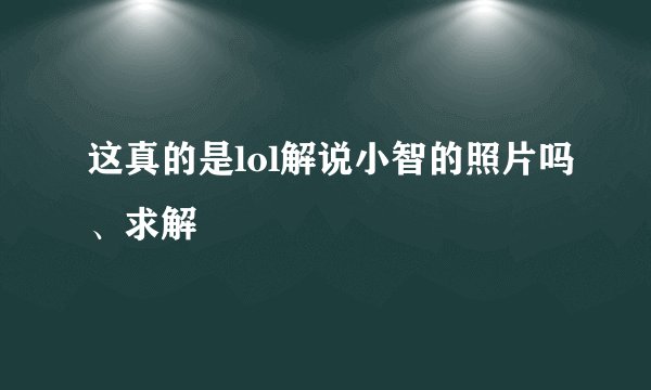 这真的是lol解说小智的照片吗、求解