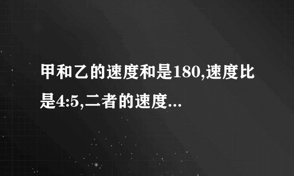 甲和乙的速度和是180,速度比是4:5,二者的速度分别是多少讲解？