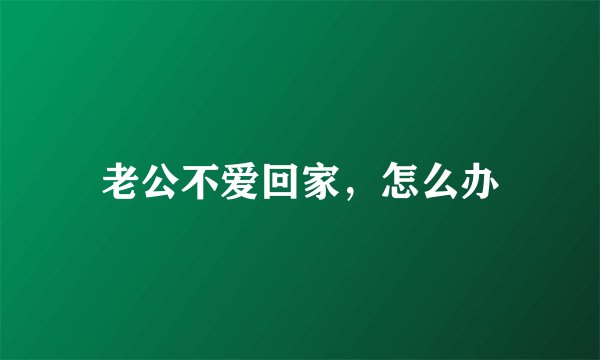 老公不爱回家，怎么办