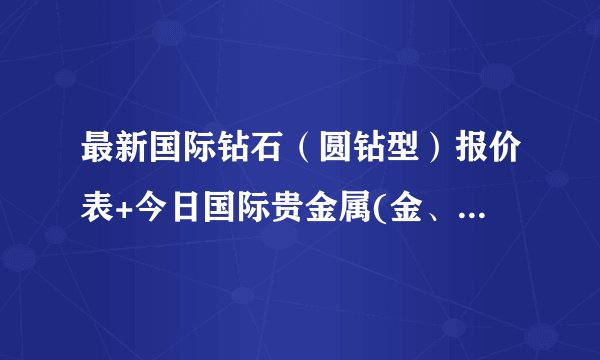 最新国际钻石（圆钻型）报价表+今日国际贵金属(金、银、铂、钯）现货交易行情及其典当回收价格表