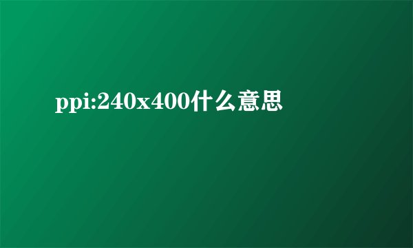 ppi:240x400什么意思