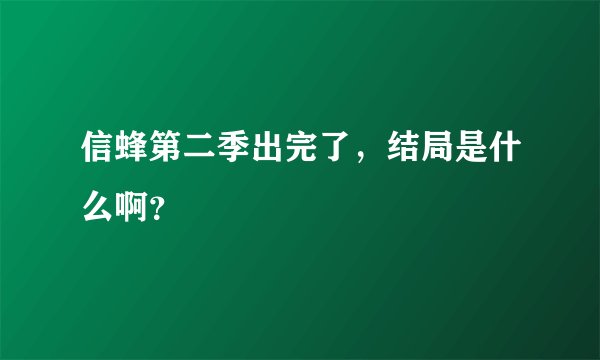 信蜂第二季出完了，结局是什么啊？