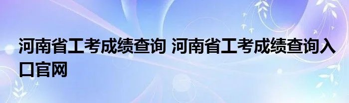 河南省工考成绩查询 河南省工考成绩查询入口官网