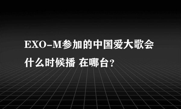 EXO-M参加的中国爱大歌会什么时候播 在哪台？