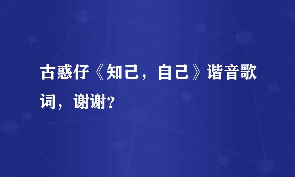 古惑仔《知己，自己》谐音歌词，谢谢？