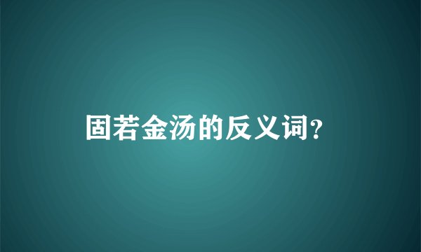 固若金汤的反义词？