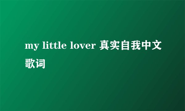 my little lover 真实自我中文歌词