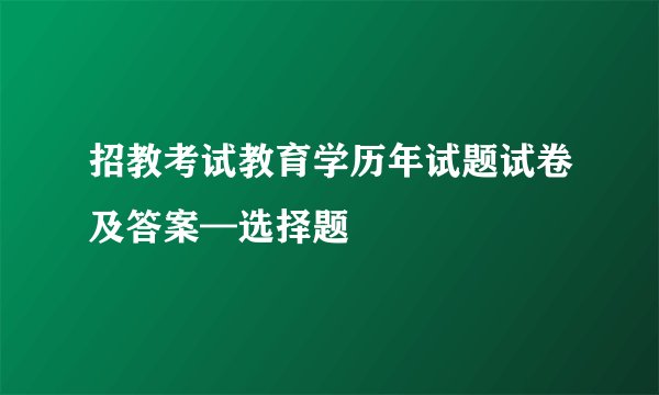 招教考试教育学历年试题试卷及答案—选择题