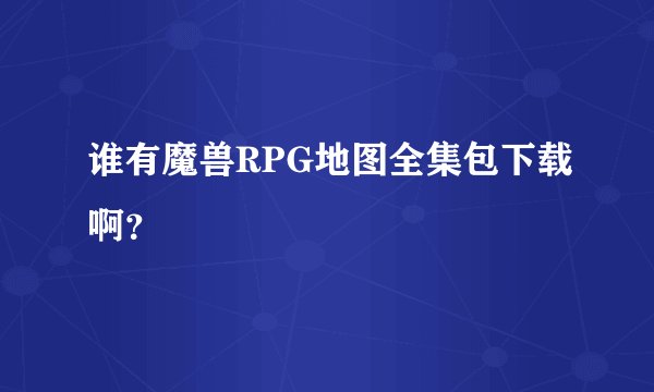 谁有魔兽RPG地图全集包下载啊？