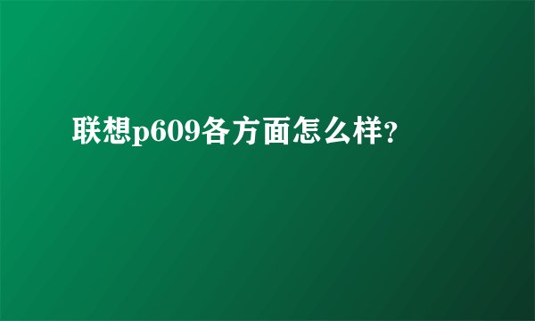 联想p609各方面怎么样？