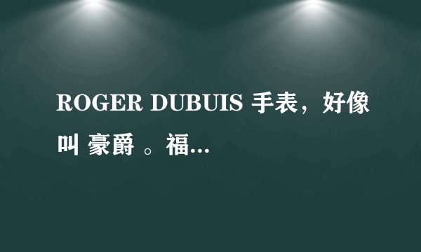 ROGER DUBUIS 手表，好像叫 豪爵 。福州哪里有专柜吗？有谁知道这个款的信号或者价格吗？
