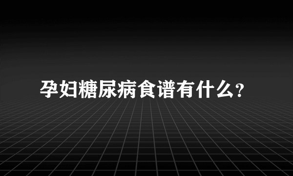 孕妇糖尿病食谱有什么？