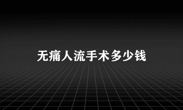无痛人流手术多少钱