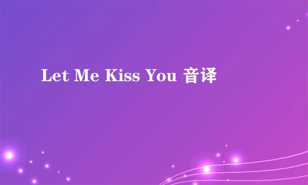 Let Me Kiss You 音译