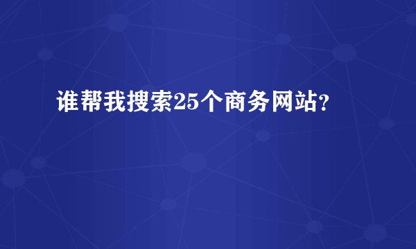 谁帮我搜索25个商务网站？