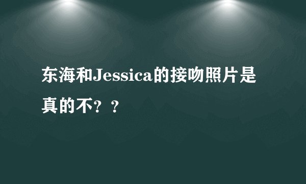 东海和Jessica的接吻照片是真的不？？