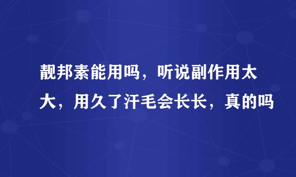 靓邦素能用吗，听说副作用太大，用久了汗毛会长长，真的吗